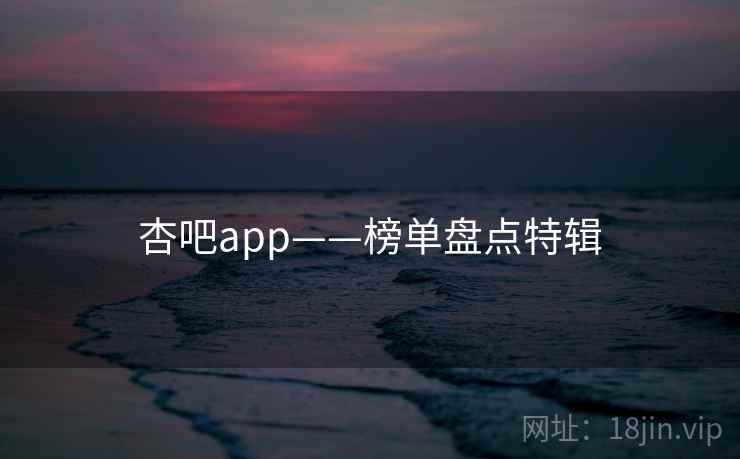 杏吧app——榜单盘点特辑