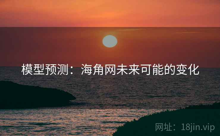 模型预测：海角网未来可能的变化