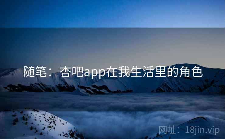 随笔：杏吧app在我生活里的角色