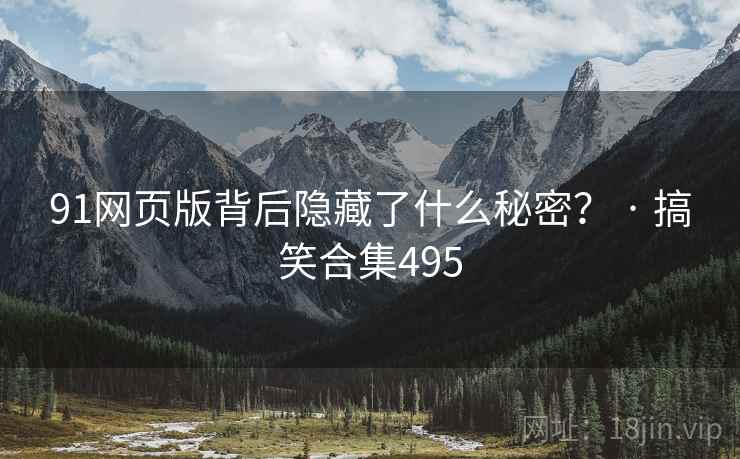 91网页版背后隐藏了什么秘密？ · 搞笑合集495
