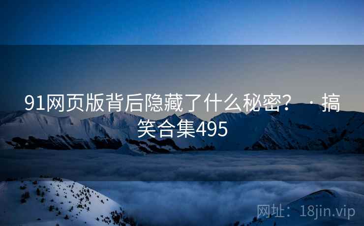 91网页版背后隐藏了什么秘密？ · 搞笑合集495