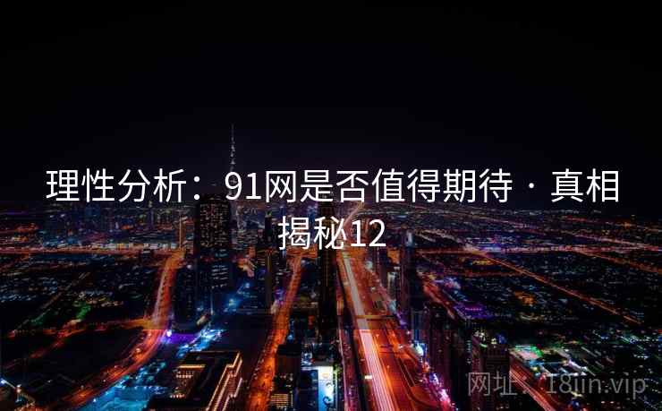 理性分析：91网是否值得期待 · 真相揭秘12