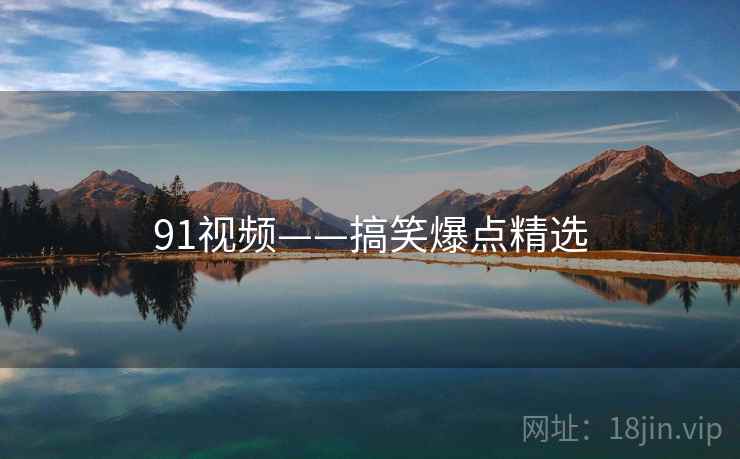 91视频——搞笑爆点精选