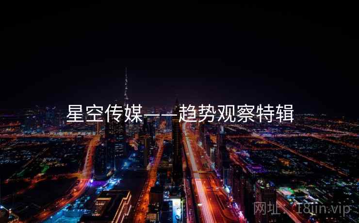 星空传媒——趋势观察特辑 星空传媒——趋势观察特辑