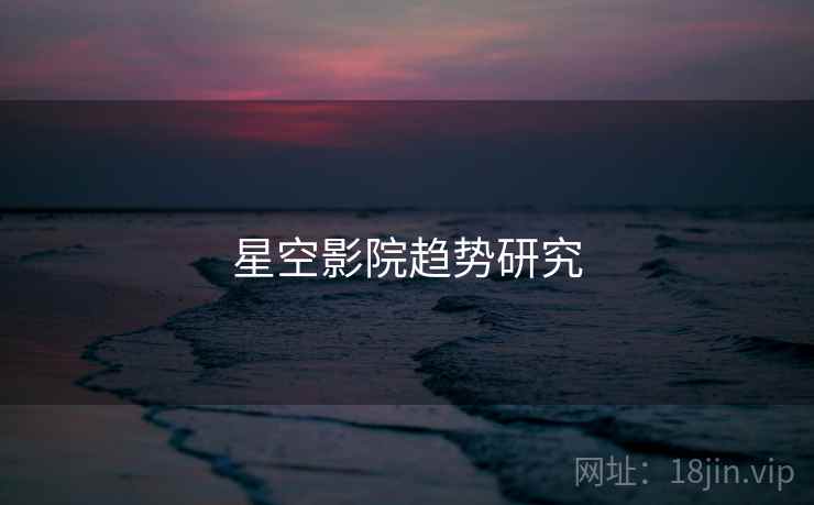 星空影院趋势研究