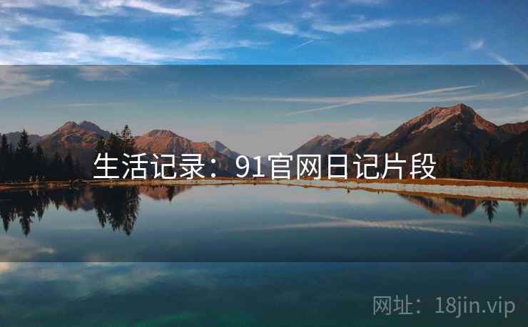 生活记录：91官网日记片段