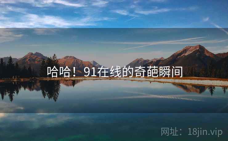哈哈！91在线的奇葩瞬间