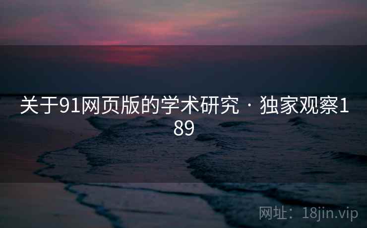 关于91网页版的学术研究 · 独家观察189