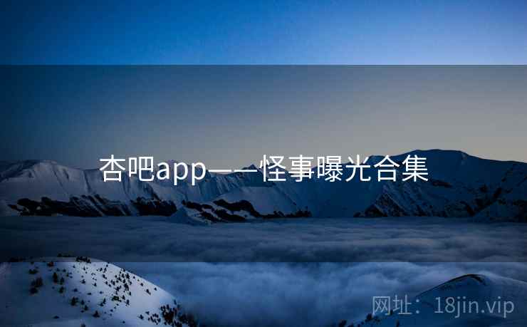 杏吧app——怪事曝光合集
