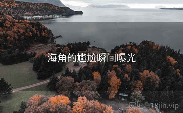 海角的尴尬瞬间曝光