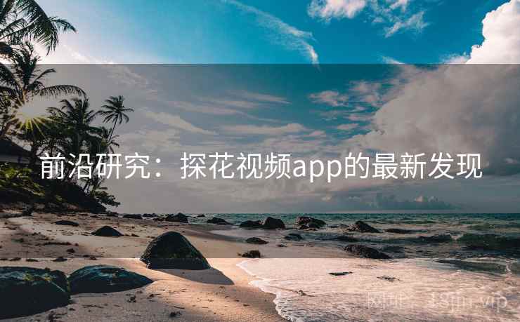 前沿研究：探花视频app的最新发现