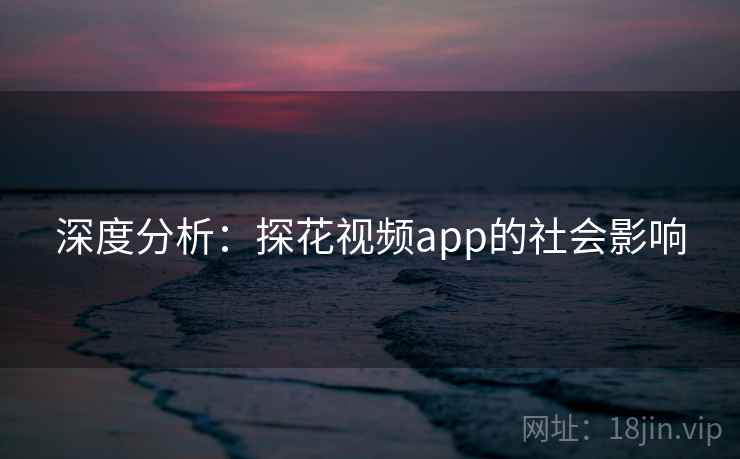 深度分析：探花视频app的社会影响