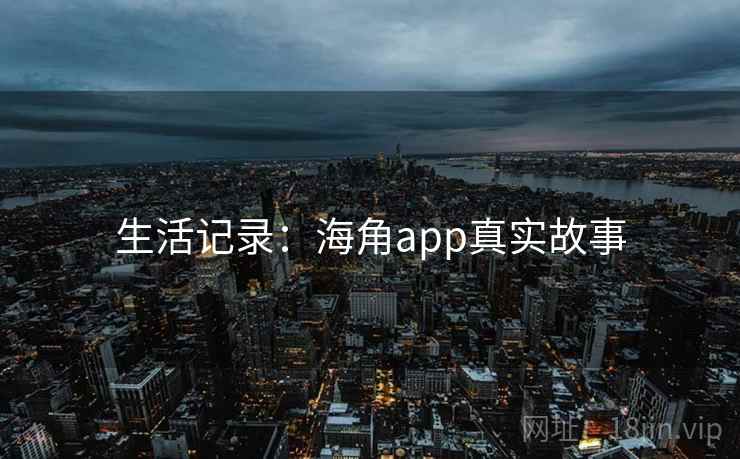 生活记录：海角app真实故事