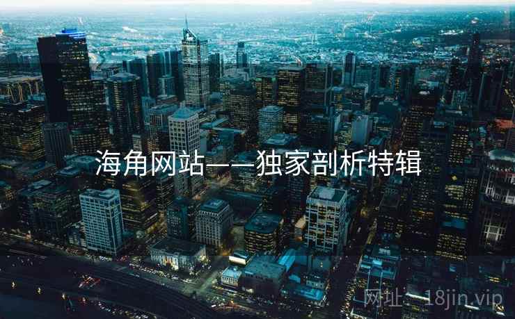 海角网站——独家剖析特辑