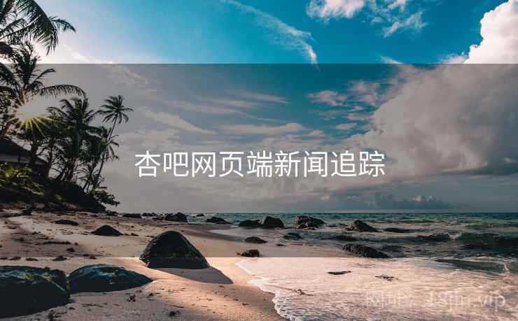 杏吧网页端新闻追踪