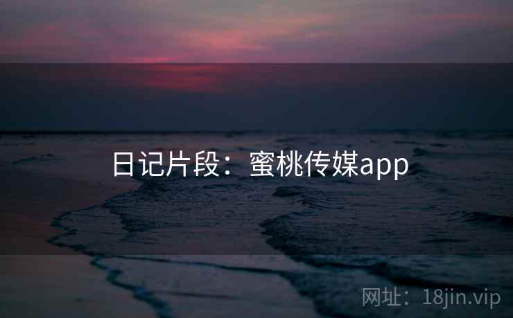 日记片段：蜜桃传媒app