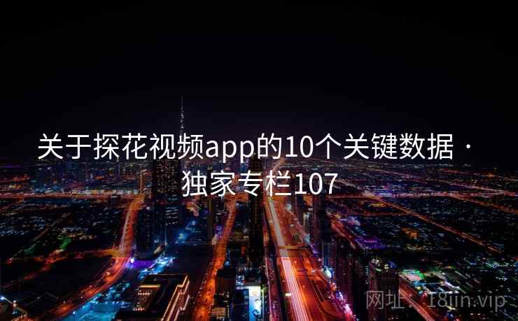 关于探花视频app的10个关键数据 · 独家专栏107