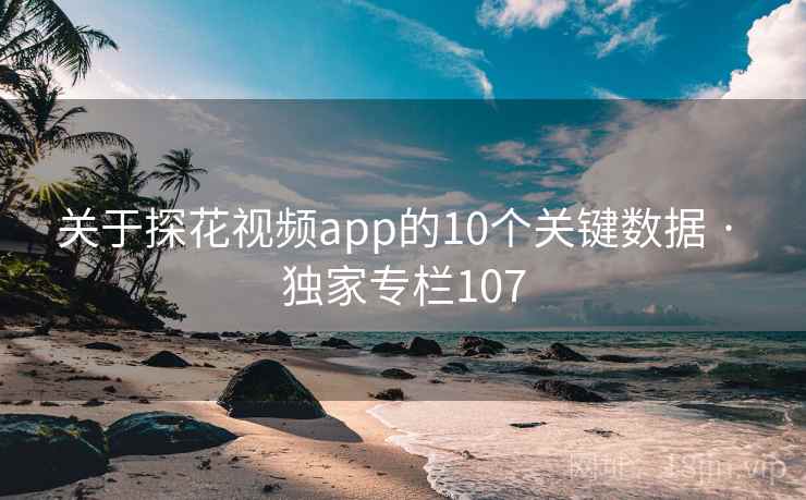关于探花视频app的10个关键数据 · 独家专栏107