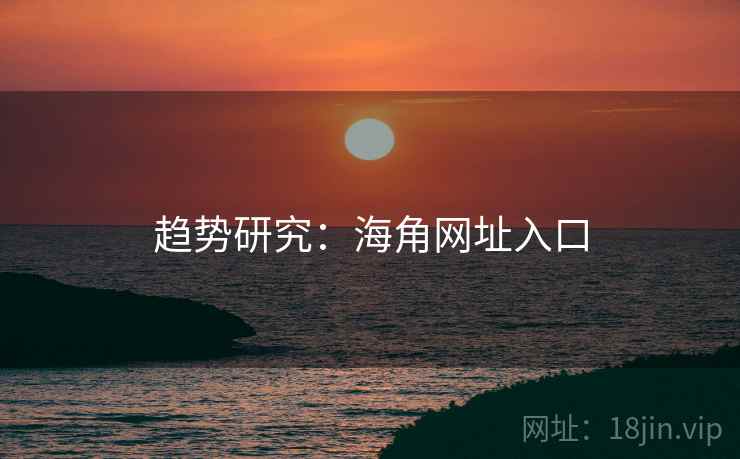 趋势研究：海角网址入口
