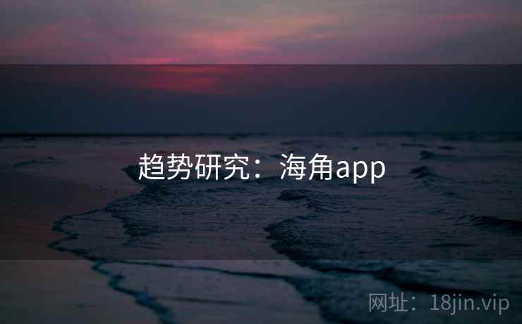 趋势研究:海角app 趋势研究:海角app