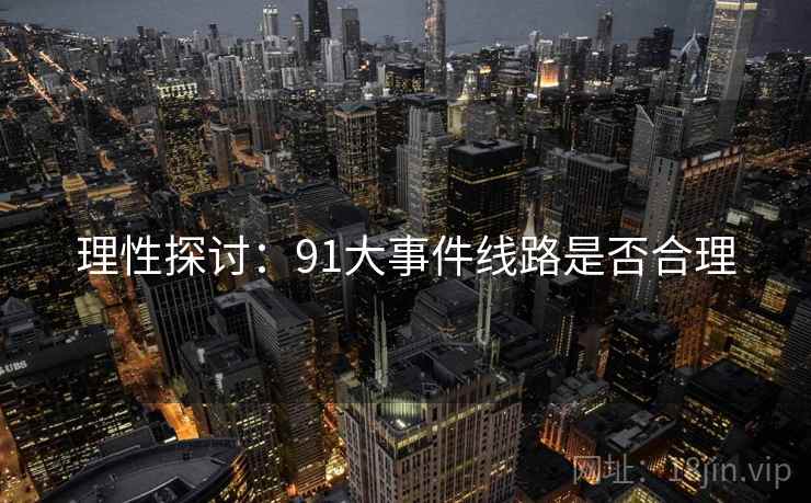 理性探讨：91大事件线路是否合理