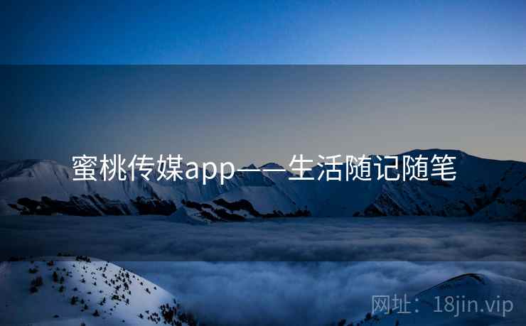 蜜桃传媒app——生活随记随笔