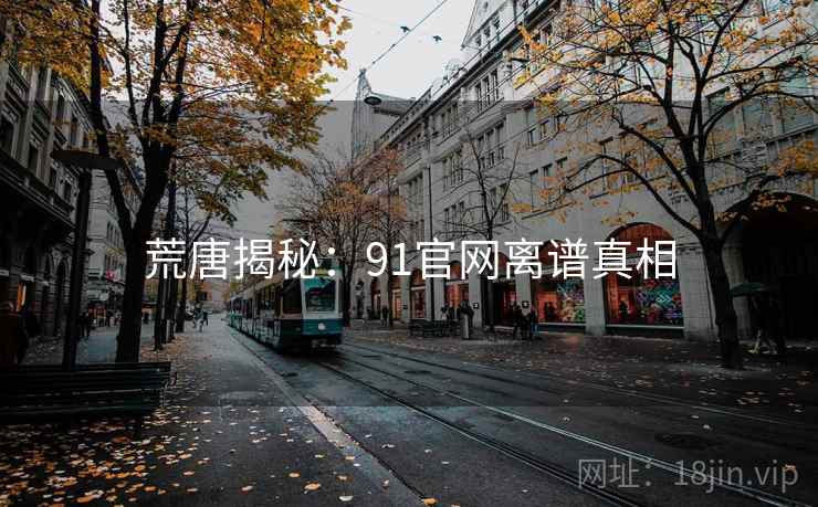 荒唐揭秘：91官网离谱真相