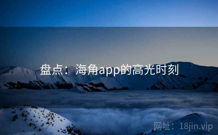 盘点：海角app的高光时刻
